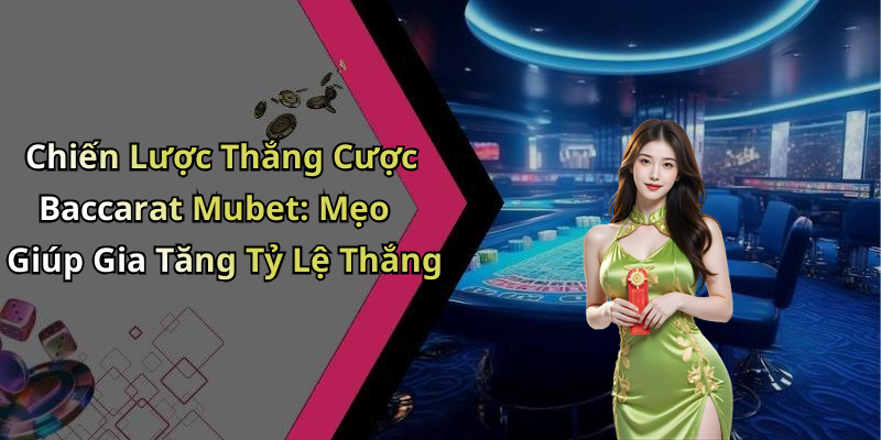 Chiến Lược Thắng Cược Baccarat Mubet: Mẹo Giúp Gia Tăng Tỷ Lệ Thắng