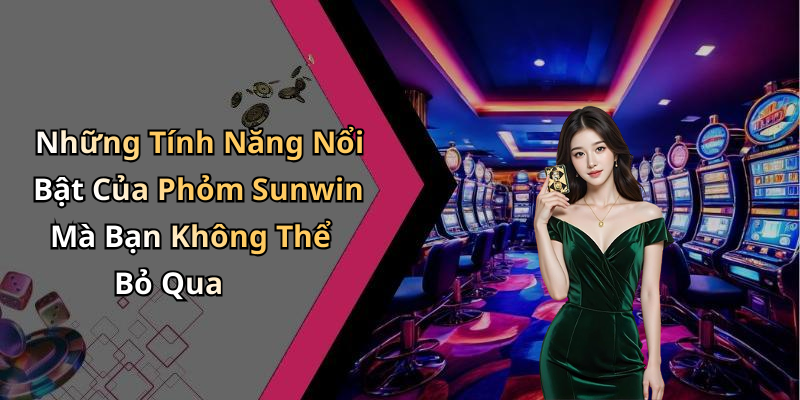 Những Tính Năng Nổi Bật Của Phỏm Sunwin Mà Bạn Không Thể Bỏ Qua