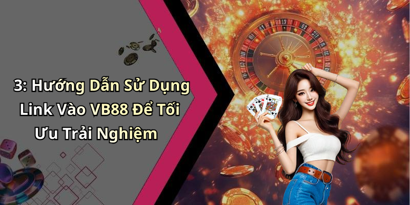 3: Hướng Dẫn Sử Dụng Link Vào VB88 Để Tối Ưu Trải Nghiệm