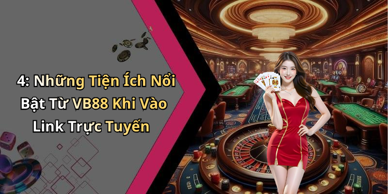 4: Những Tiện Ích Nổi Bật Từ VB88 Khi Vào Link Trực Tuyến