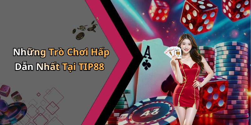 Những Trò Chơi Hấp Dẫn Nhất Tại TIP88