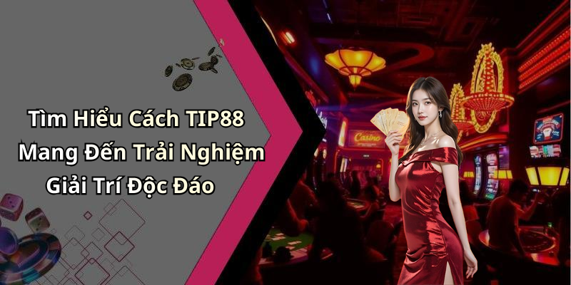 Tìm Hiểu Cách TIP88 Mang Đến Trải Nghiệm Giải Trí Độc Đáo