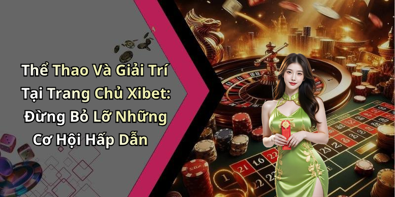 Thể Thao Và Giải Trí Tại Trang Chủ Xibet: Đừng Bỏ Lỡ Những Cơ Hội Hấp Dẫn