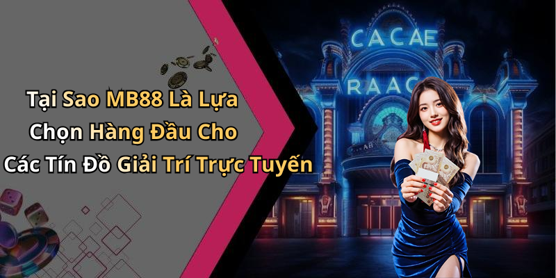 Tại Sao MB88 Là Lựa Chọn Hàng Đầu Cho Các Tín Đồ Giải Trí Trực Tuyến