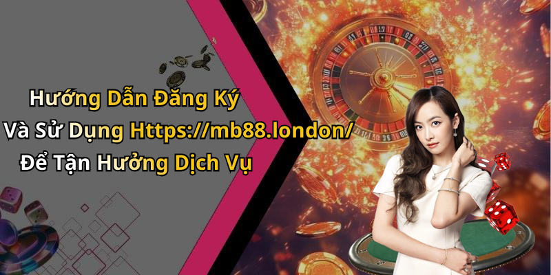 Hướng Dẫn Đăng Ký Và Sử Dụng Https://mb88.london/ Để Tận Hưởng Dịch Vụ