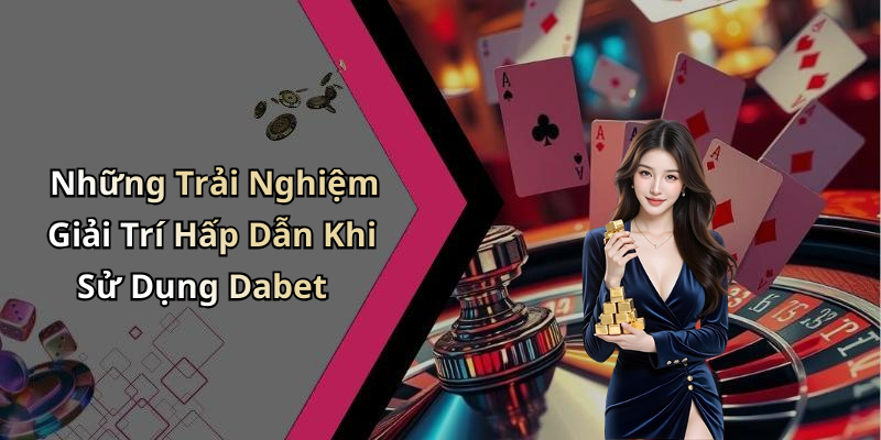 Những Trải Nghiệm Giải Trí Hấp Dẫn Khi Sử Dụng Dabet