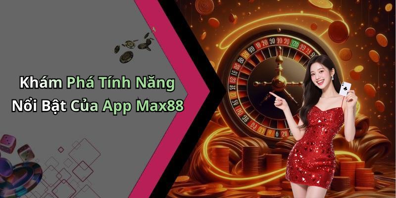 Khám Phá Tính Năng Nổi Bật Của App Max88