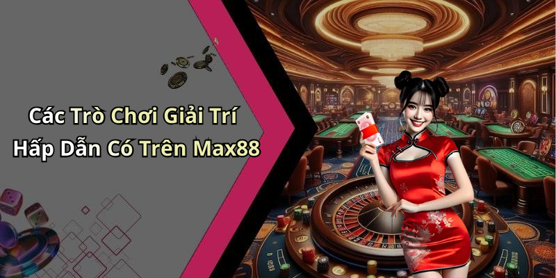 Các Trò Chơi Giải Trí Hấp Dẫn Có Trên Max88