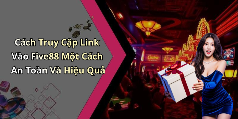 Cách Truy Cập Link Vào Five88 Một Cách An Toàn Và Hiệu Quả