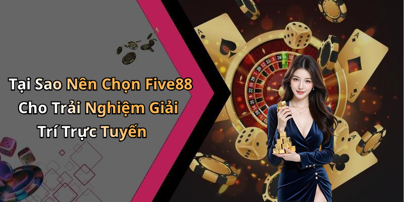Tại Sao Nên Chọn Five88 Cho Trải Nghiệm Giải Trí Trực Tuyến