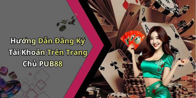 Hướng Dẫn Đăng Ký Tài Khoản Trên Trang Chủ PUB88