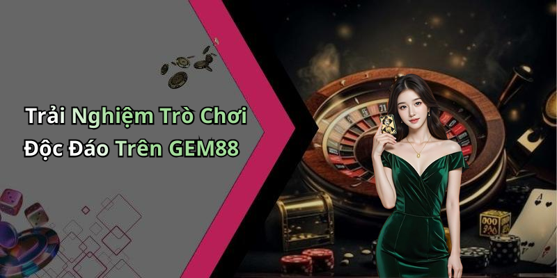 Trải Nghiệm Trò Chơi Độc Đáo Trên GEM88