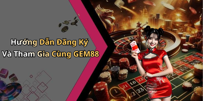 Hướng Dẫn Đăng Ký Và Tham Gia Cùng GEM88