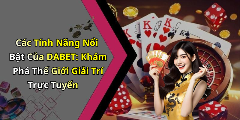 Các Tính Năng Nổi Bật Của DABET: Khám Phá Thế Giới Giải Trí Trực Tuyến