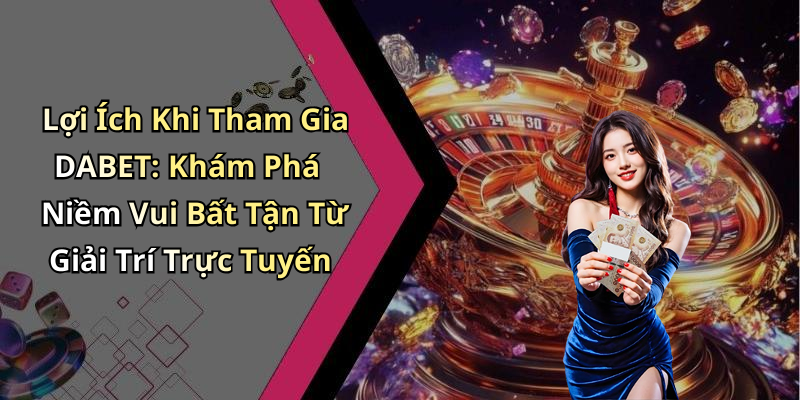 Lợi Ích Khi Tham Gia DABET: Khám Phá Niềm Vui Bất Tận Từ Giải Trí Trực Tuyến