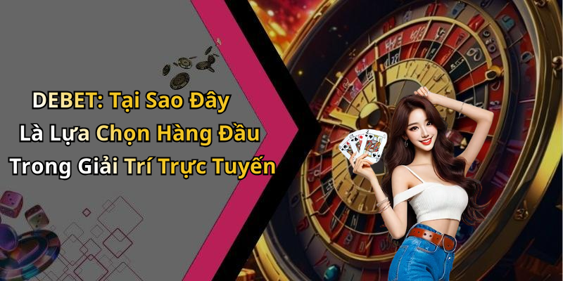 DEBET: Tại Sao Đây Là Lựa Chọn Hàng Đầu Trong Giải Trí Trực Tuyến