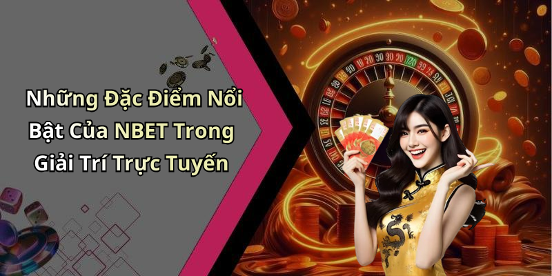 Những Đặc Điểm Nổi Bật Của NBET Trong Giải Trí Trực Tuyến
