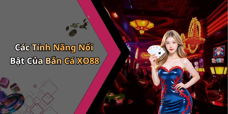 Các Tính Năng Nổi Bật Của Bắn Cá XO88