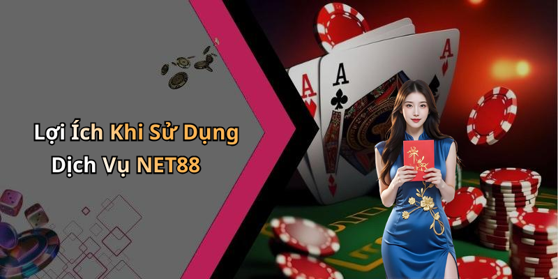 Lợi Ích Khi Sử Dụng Dịch Vụ NET88