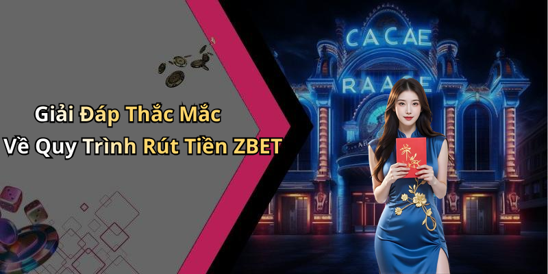 Giải Đáp Thắc Mắc Về Quy Trình Rút Tiền ZBET