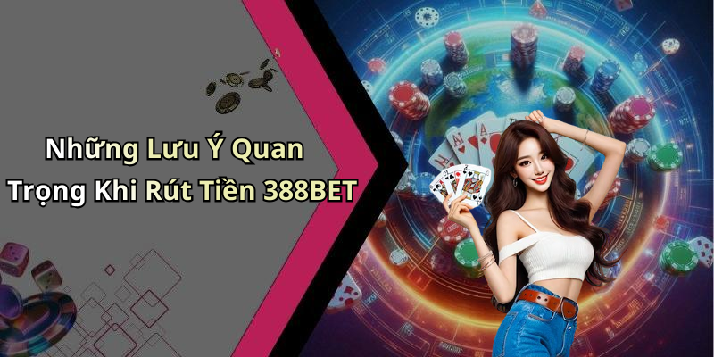 Những Lưu Ý Quan Trọng Khi Rút Tiền 388BET