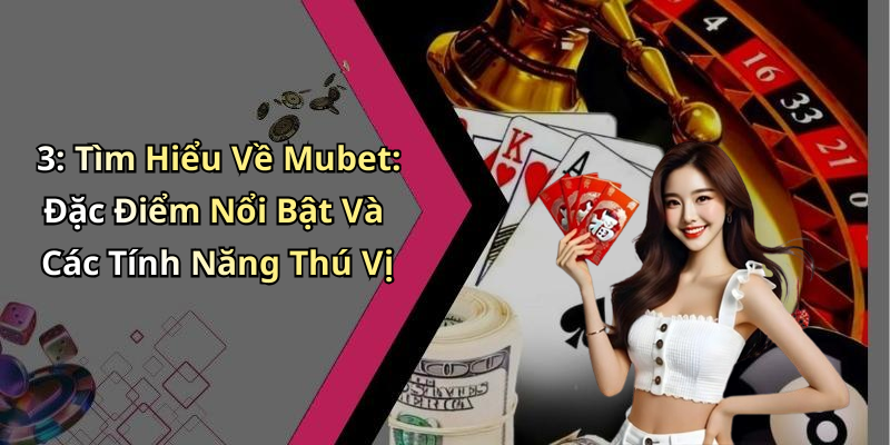 3: Tìm Hiểu Về Mubet: Đặc Điểm Nổi Bật Và Các Tính Năng Thú Vị