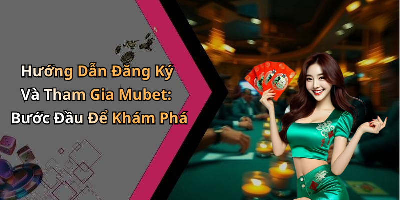 Hướng Dẫn Đăng Ký Và Tham Gia Mubet: Bước Đầu Để Khám Phá