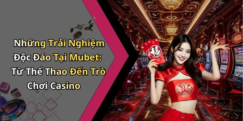 Những Trải Nghiệm Độc Đáo Tại Mubet: Từ Thể Thao Đến Trò Chơi Casino