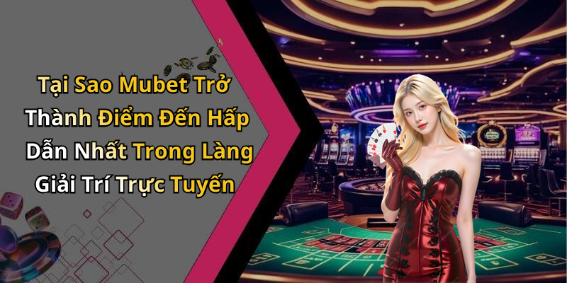 Tại Sao Mubet Trở Thành Điểm Đến Hấp Dẫn Nhất Trong Làng Giải Trí Trực Tuyến