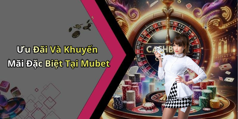 Ưu Đãi Và Khuyến Mãi Đặc Biệt Tại Mubet