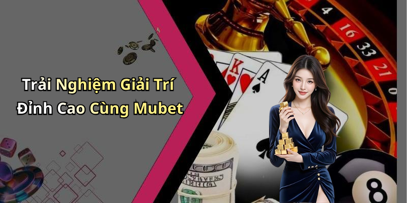 Trải Nghiệm Giải Trí Đỉnh Cao Cùng Mubet