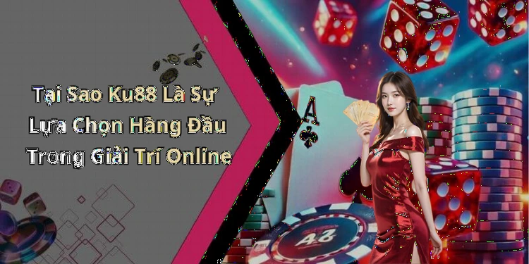 Tại Sao Ku88 Là Sự Lựa Chọn Hàng Đầu Trong Giải Trí Online