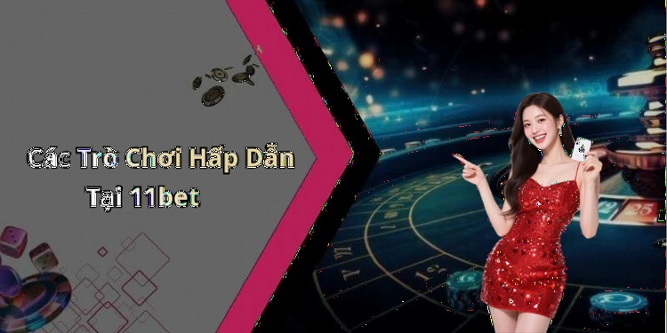 Các Trò Chơi Hấp Dẫn Tại 11bet