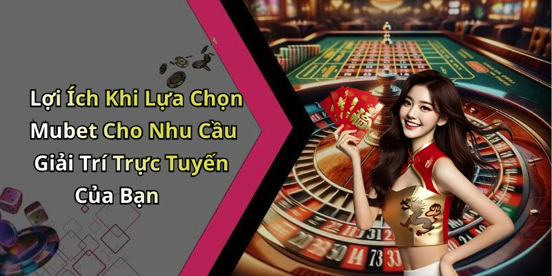 Lợi Ích Khi Lựa Chọn Mubet Cho Nhu Cầu Giải Trí Trực Tuyến Của Bạn