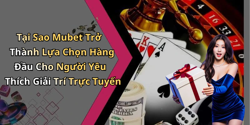Tại Sao Mubet Trở Thành Lựa Chọn Hàng Đầu Cho Người Yêu Thích Giải Trí Trực Tuyến