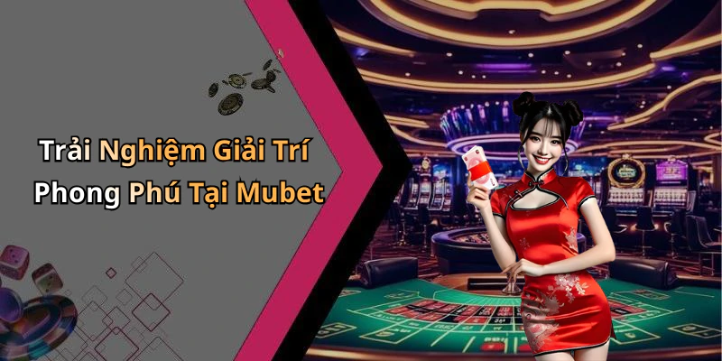 Trải Nghiệm Giải Trí Phong Phú Tại Mubet