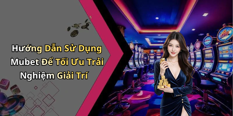 Hướng Dẫn Sử Dụng Mubet Để Tối Ưu Trải Nghiệm Giải Trí