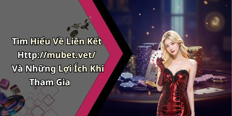 Tìm Hiểu Về Liên Kết Http://mubet.vet/ Và Những Lợi Ích Khi Tham Gia