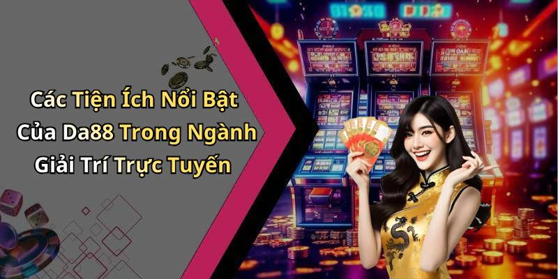 Các Tiện Ích Nổi Bật Của Da88 Trong Ngành Giải Trí Trực Tuyến