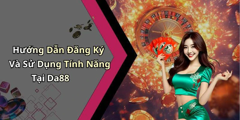 Hướng Dẫn Đăng Ký Và Sử Dụng Tính Năng Tại Da88