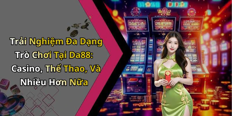 Trải Nghiệm Đa Dạng Trò Chơi Tại Da88: Casino, Thể Thao, Và Nhiều Hơn Nữa