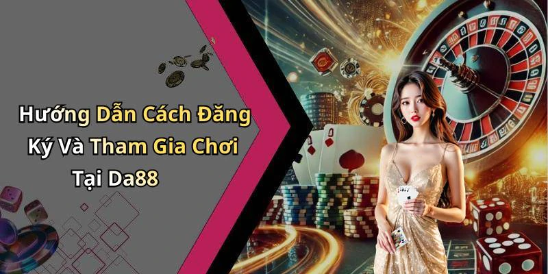 Hướng Dẫn Cách Đăng Ký Và Tham Gia Chơi Tại Da88