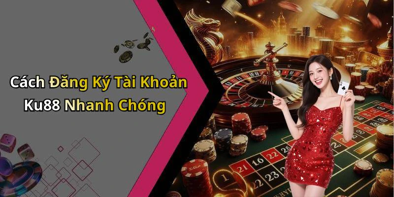 Cách Đăng Ký Tài Khoản Ku88 Nhanh Chóng