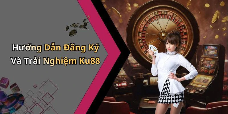 Hướng Dẫn Đăng Ký Và Trải Nghiệm Ku88