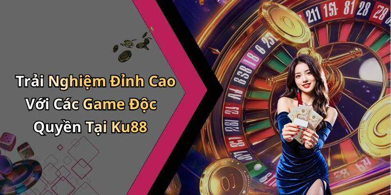 Trải Nghiệm Đỉnh Cao Với Các Game Độc Quyền Tại Ku88