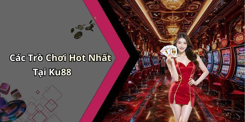 Các Trò Chơi Hot Nhất Tại Ku88