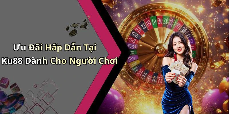 Ưu Đãi Hấp Dẫn Tại Ku88 Dành Cho Người Chơi