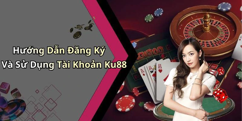Hướng Dẫn Đăng Ký Và Sử Dụng Tài Khoản Ku88
