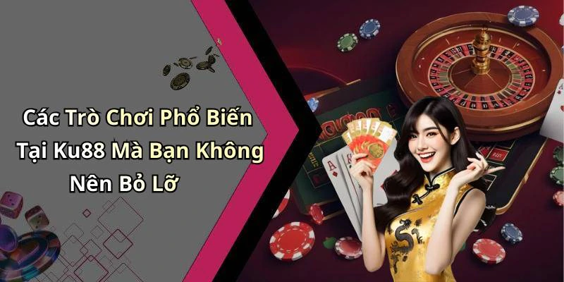 Các Trò Chơi Phổ Biến Tại Ku88 Mà Bạn Không Nên Bỏ Lỡ