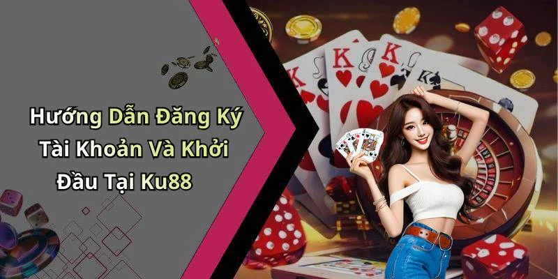 Hướng Dẫn Đăng Ký Tài Khoản Và Khởi Đầu Tại Ku88
